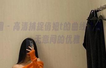 微密圈 – 高清捕捉俏妞t的曲线之美，名叫：无意间的优雅
