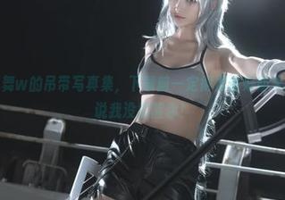 铁板烧鬼舞w的吊带写真集，下载前一定得准备好防火措施，别说我没提醒你！